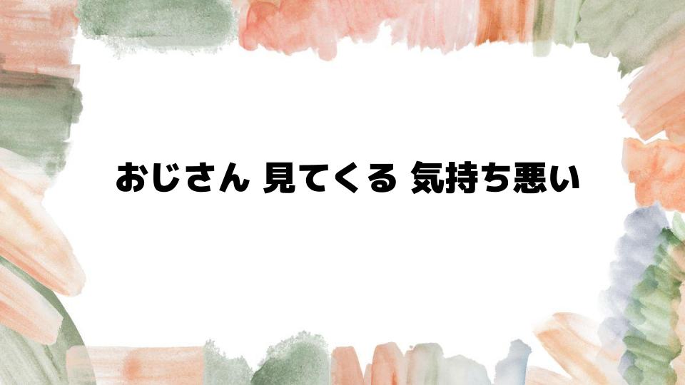 おじさん見てくる気持ち悪い理由と心理